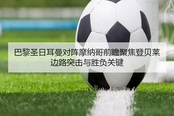 巴黎圣日耳曼对阵摩纳哥前瞻聚焦登贝莱边路突击与胜负关键